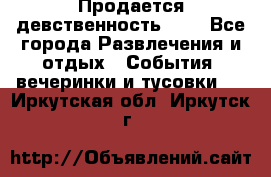 Продается девственность . . - Все города Развлечения и отдых » События, вечеринки и тусовки   . Иркутская обл.,Иркутск г.